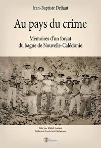 Au pays du crime : Mémoires d'un forçat du bagne de Nouvelle-Calédonie - Jean-Baptiste Delfaut & Michel Soulard