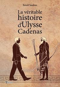 La véritable histoire d'Ulysse Cadenas - Benoît Saudeau