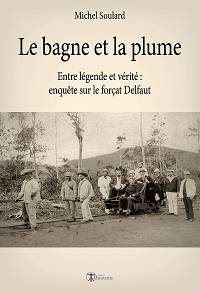 Le bagne et la plume : Entre légende et vérité, enquête sur le forçat Delfaut - Michel Soulard